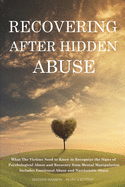 Recovering After Hidden Abuse: What The Victims Need to Know to Recognize the Signs of Psychological Abuse and Recovery from Mental Manipulation - Includes Emotional Abuse and Narcissistic Abuse