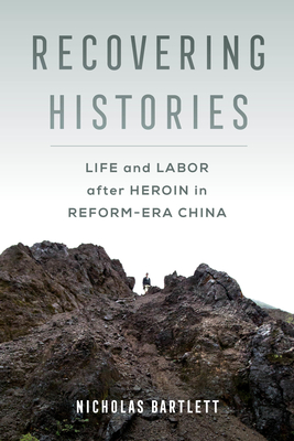 Recovering Histories: Life and Labor After Heroin in Reform-Era China - Bartlett, Nicholas