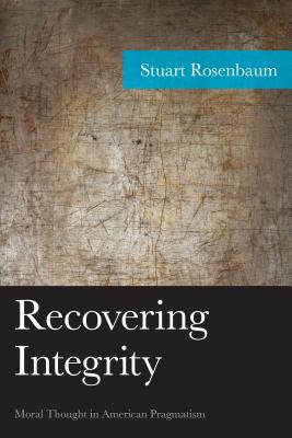 Recovering Integrity: Moral Thought in American Pragmatism - Rosenbaum, Stuart