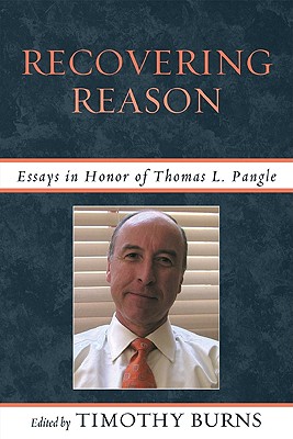 Recovering Reason: Essays in Honor of Thomas L. Pangle - Burns, Timothy (Editor), and Ahrensdorf, Peter J (Contributions by), and Saxonhouse, Arlene (Contributions by)