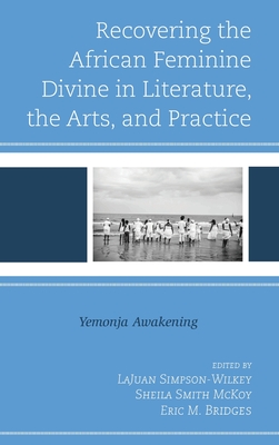 Recovering the African Feminine Divine in Literature, the Arts, and Practice: Yemonja Awakening - Simpson-Wilkey, Lajuan (Editor), and Smith McKoy, Sheila (Editor), and Bridges, Eric M (Editor)