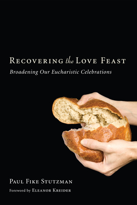 Recovering the Love Feast - Stutzman, Paul Fike, and Kreider, Eleanor (Foreword by)