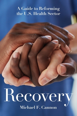 Recovery: A Guide to Reforming the U.S. Health Sector - Cannon, Michael F