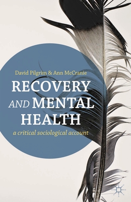 Recovery and Mental Health: A Critical Sociological Account - Pilgrim, David, and McCranie, Ann