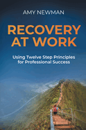 Recovery at Work: Using Twelve Step Principles for Professional Success