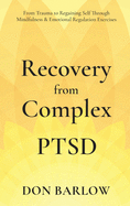 Recovery from Complex PTSD From Trauma to Regaining Self Through Mindfulness & Emotional Regulation Exercises