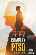 Recovery From Complex PTSD Trauma: A Healing Journey to Recover from Trauma and Abuse. Regain Your Emotional Balance, Overcome Traumatic Events and Live a Peaceful Life