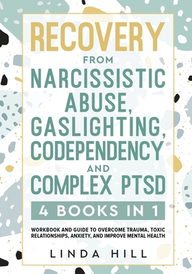 Recovery from Narcissistic Abuse, Gaslighting, Codependency and Complex PTSD (4 Books in 1): Workbook and Guide to Overcome Trauma, Toxic ... and Recover from Unhealthy Relationships) - Hill, Linda
