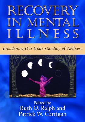Recovery in Mental Illness: Broadening Our Understanding of Wellness - Ralph, Ruth O, and Corrigan, Patrick W, Dr., PsyD