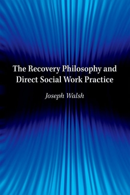 Recovery Philosophy and Direct Social Work Practice - Walsh, Joseph, Professor