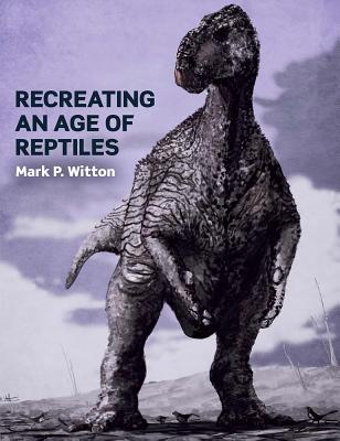 Recreating an Age of Reptiles - Witton, Mark P