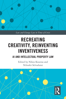 Recreating Creativity, Reinventing Inventiveness: AI and Intellectual Property Law - Koutras, Nikos (Editor), and Selvadurai, Niloufer (Editor)