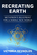 Recreating Earth: Metatron's Blueprint for a Whole New World