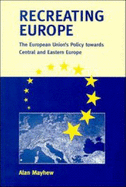 Recreating Europe: The European Union's Policy Towards Central and Eastern Europe