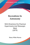 Recreations In Astronomy: With Directions For Practical Experiments And Telescopic Work (1879)