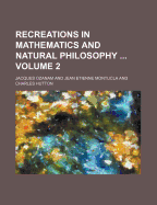 Recreations in Mathematics and Natural Philosophy Volume 2