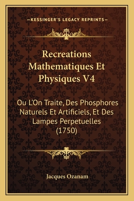 Recreations Mathematiques Et Physiques V4: Ou L'On Traite, Des Phosphores Naturels Et Artificiels, Et Des Lampes Perpetuelles (1750) - Ozanam, Jacques