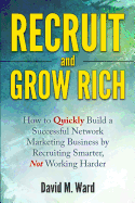 Recruit and Grow Rich: How to Quickly Build a Successful Network Marketing Business by Recruiting Smarter, Not Working Harder