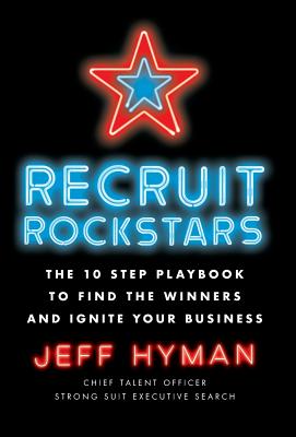 Recruit Rockstars: The 10 Step Playbook to Find the Winners and Ignite Your Business - Hyman, Jeff, Professor