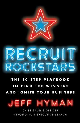 Recruit Rockstars: The 10 Step Playbook to Find the Winners and Ignite Your Business - Hyman, Jeff, Professor