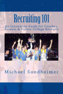 Recruiting 101: An Innovative Guide for Coaches, Parents & Future College Recruits