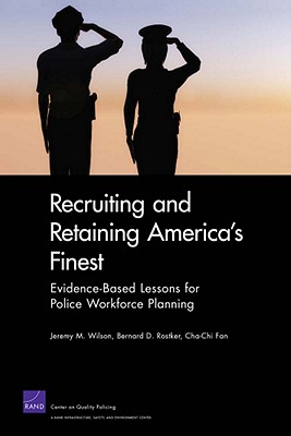 Recruiting and Retaining America's Finest: Evidence-Based Lessons for Police Workforce Planning - Wilson, Jeremy M, and Rostker, Bernard D, and Fan, Cha-Chi