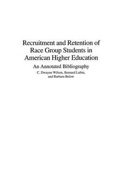 Recruitment and Retention of Race Group Students in American Higher Education: An Annotated Bibliography - Wilson, C Dwayne, and Lubin, Bernard, Dr., and Below, Barbara