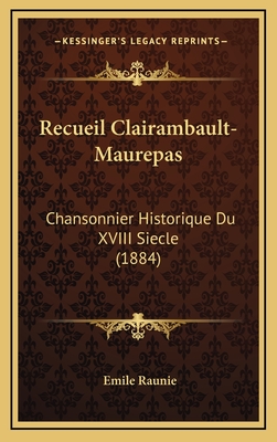 Recueil Clairambault-Maurepas: Chansonnier Historique Du XVIII Siecle (1884) - Raunie, Emile (Editor)