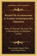 Recueil Da Acentsacentsa A-Acentsa Acentsopuscules Litteraires: Avec Un Discours de Louis XIV, a Monseigneur Le Dauphin (1767)