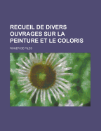 Recueil de Divers Ouvrages Sur La Peinture Et Le Coloris