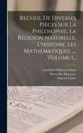 Recueil De Diverses Pi?ces Sur La Philosophie, La Religion Naturelle, L'histoire, Les Math?matiques, ..., Volume 1...