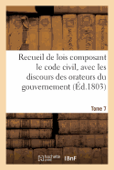 Recueil de Lois Composant Le Code Civil, Avec Les Discours Des Orateurs Du Gouvernement, Tome 7: Les Rapports de la Commission.