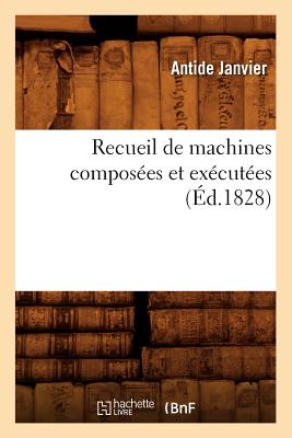 Recueil de Machines Compos?es Et Ex?cut?es (?d.1828) - Janvier, Antide