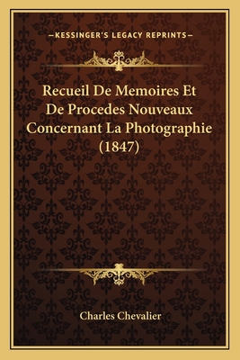 Recueil de Memoires Et de Procedes Nouveaux Concernant La Photographie (1847) - Chevalier, Charles (Editor)
