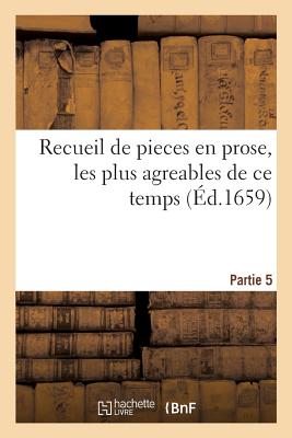 Recueil de Pieces En Prose, Les Plus Agreables de Ce Temps. Compos?es Par Divers Autheurs. Partie 5 - Sorel, Charles