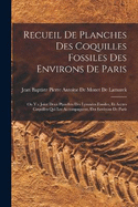 Recueil De Planches Des Coquilles Fossiles Des Environs De Paris: On Y a Joint Deux Planches Des Lymnes Fossiles, Et Autres Coquilles Qui Les Accompagnent, Des Environs De Paris