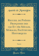 Recueil de Posies Franoises Des 15e Et 16e Sicles, Morales, Factieuses, Historiques, Vol. 6 (Classic Reprint)