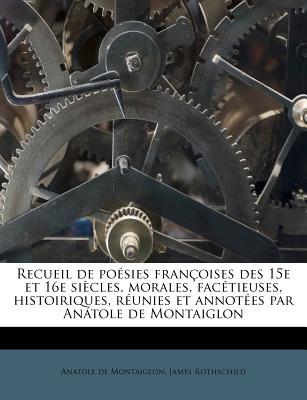 Recueil de Poesies Francoises Des 15e Et 16e Siecles, Morales, Facetieuses, Histoiriques, Reunies Et Annotees Par Anatole de Montaiglon - Montaiglon, Anatole De, and Rothschild, James