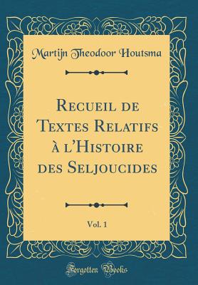 Recueil de Textes Relatifs  l'Histoire Des Seljoucides, Vol. 1 (Classic Reprint) - Houtsma, Martijn Theodoor