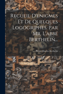 Recueil D'enigmes Et De Quelques Logogriphes. Par Mr. L'abb Berthelin...