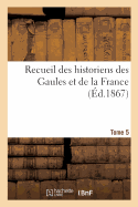 Recueil Des Historiens Des Gaules Et de la France. Tome 5