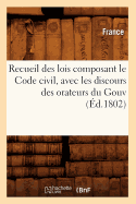 Recueil Des Lois Composant Le Code Civil, Avec Les Discours Des Orateurs Du Gouv (?d.1802)