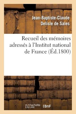 Recueil Des M?moires Adress?s ? l'Institut National de France Sur La Destitution Des Citoyens Carnot: , Barth?lemy, Pastoret, Sicard Et Fontanes. Nouvelle ?dition, Augment?e d'Un Suppl?ment - DeLisle de Sales, Jean-Baptiste-Claude