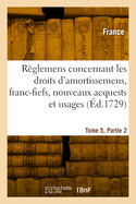 Recueil Des Reglemens Rendus Jusqu'a Present Concernant Les Droits D'Amortissemens, Francfiefs, Nouveaux Acquests Et Usages: Avec Les Decisions Du Conseil de L'Annee 1689 & Autres Rendus Depuis. Ensemble Les Instructions Faites Pendant Le Bail de...