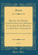 Recueil Des Traits, Conventions, Lois, Dcrets Et Autres Actes Relatifs  La Paix Avec l'Allemagne, Vol. 5: Addenda-Tables, Prcds d'Un Avertissement de l'diteur (Classic Reprint)