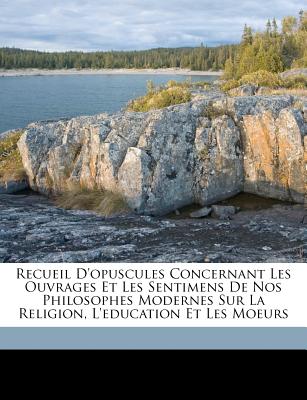 Recueil D'Opuscules Concernant Les Ouvrages Et Les Sentimens de Nos Philosophes Modernes Sur La Religion, L'Education Et Les Moeurs - 1728-1791, Vernes Jacob, and 1712-1778, Rousseau Jean-Jacques