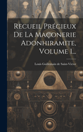 Recueil Pr?cieux de la Ma?onerie Adonhiramite, Volume 1...