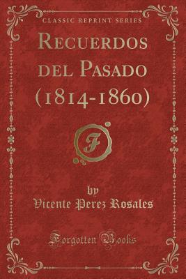 Recuerdos del Pasado (1814-1860) (Classic Reprint) - Rosales, Vicente Perez