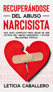 Recuperndose del abuso narcisista: Una gua completa para dejar de ser vctima del abuso narcisista y evitar relaciones txicas