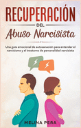 Recuperacin del abuso narcisista: Una gua emocional de autosanacin para entender el narcisismo y el trastorno de personalidad narcisista [Narcissistic Abuse, Spanish Edition]